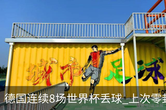 德国连续8场世界杯丢球 上次零封还是2014决赛对阿根廷