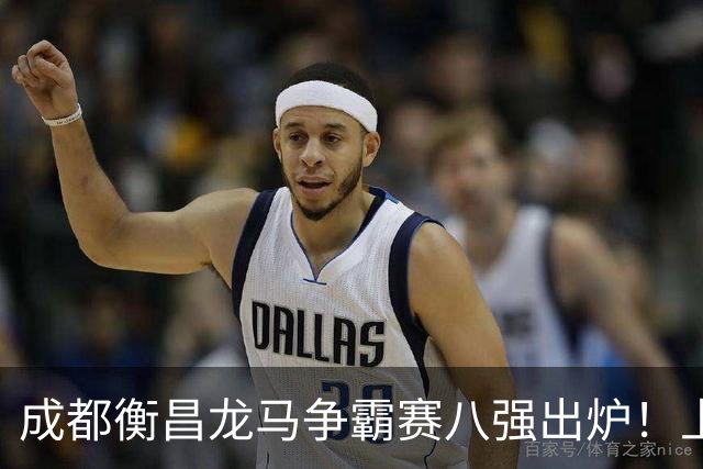 成都衡昌龙马争霸赛八强出炉！上海双雄全胜晋级成都和众突出重围