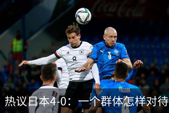 热议日本4-0：一个群体怎样对待足球 足球就怎样对待他们
